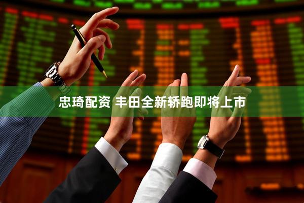 忠琦配资 丰田全新轿跑即将上市