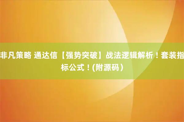 非凡策略 通达信【强势突破】战法逻辑解析 ! 套装指标公式 ! (附源码）