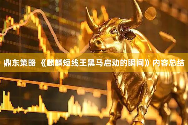 鼎东策略 《麒麟短线王黑马启动的瞬间》内容总结