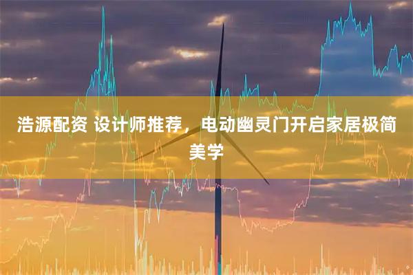 浩源配资 设计师推荐，电动幽灵门开启家居极简美学