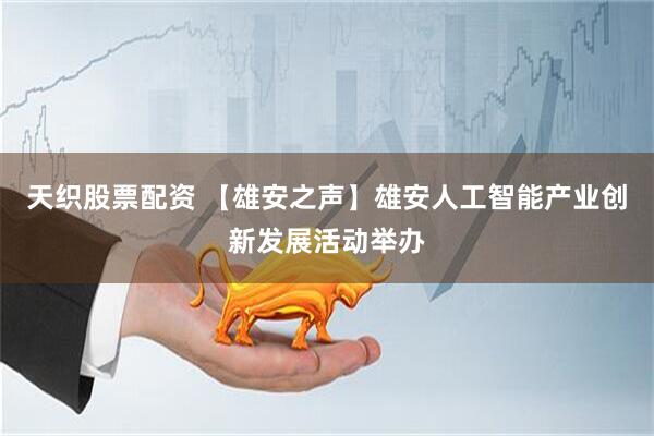天织股票配资 【雄安之声】雄安人工智能产业创新发展活动举办