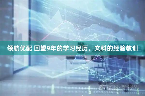 领航优配 回望9年的学习经历，文科的经验教训