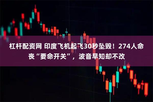 杠杆配资网 印度飞机起飞30秒坠毁！274人命丧“要命开关”，波音早知却不改