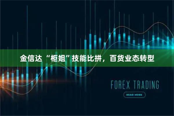 金信达 “柜姐”技能比拼，百货业态转型