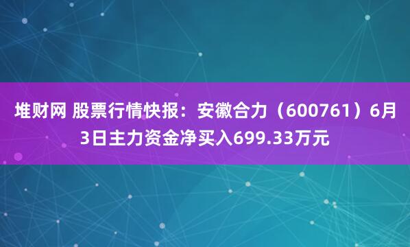 堆财网 股票行情快报：安徽合力（600761）6月3日主力资金净买入699.33万元