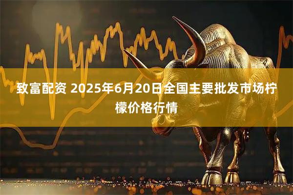 致富配资 2025年6月20日全国主要批发市场柠檬价格行情