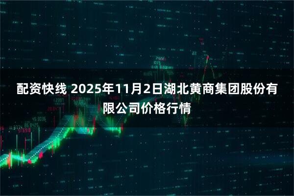 配资快线 2025年11月2日湖北黄商集团股份有限公司价格行情