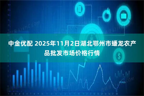 中金优配 2025年11月2日湖北鄂州市蟠龙农产品批发市场价格行情