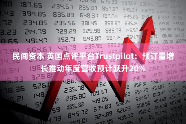 民间资本 英国点评平台Trustpilot：预订量增长推动年度营收预计跃升20%