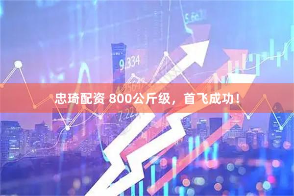 忠琦配资 800公斤级，首飞成功！