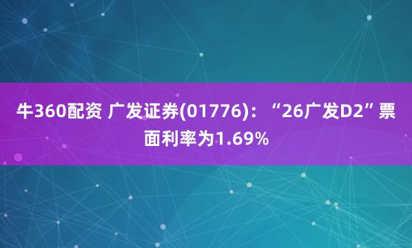 牛360配资 广发证券(01776)：“26广发D2”票面利率为1.69%