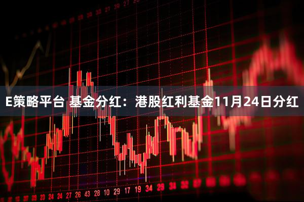 E策略平台 基金分红：港股红利基金11月24日分红