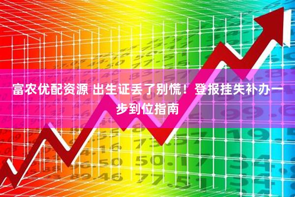 富农优配资源 出生证丢了别慌！登报挂失补办一步到位指南