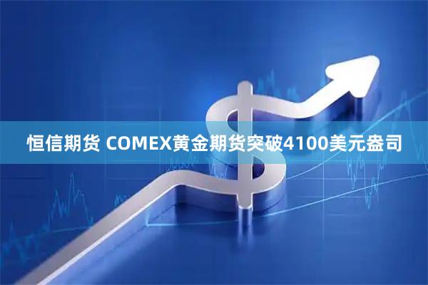 恒信期货 COMEX黄金期货突破4100美元盎司